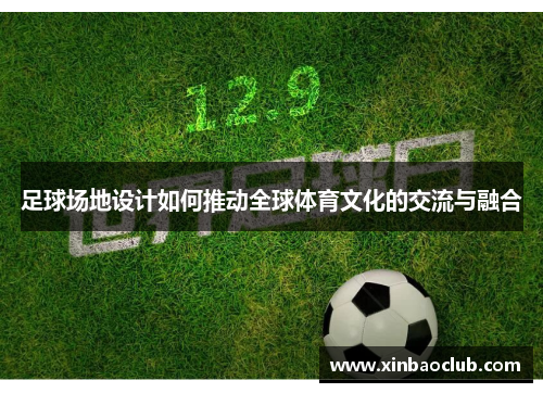 足球场地设计如何推动全球体育文化的交流与融合