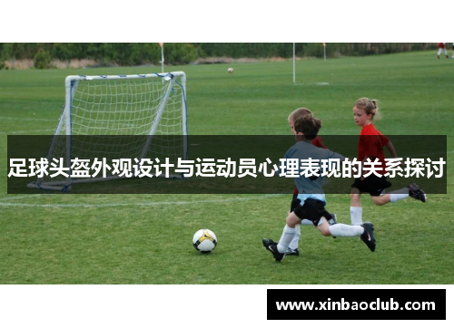 足球头盔外观设计与运动员心理表现的关系探讨